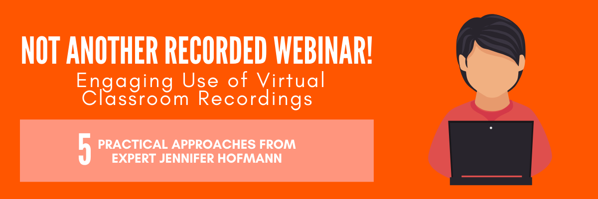 Not Another Recorded Webinar! How To Use Virtual Classroom Recordings